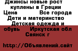 Джинсы новые рост 116 куплены в Греции › Цена ­ 1 000 - Все города Дети и материнство » Детская одежда и обувь   . Иркутская обл.,Саянск г.